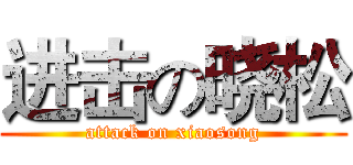 进击の晓松 (attack on xiaosong)