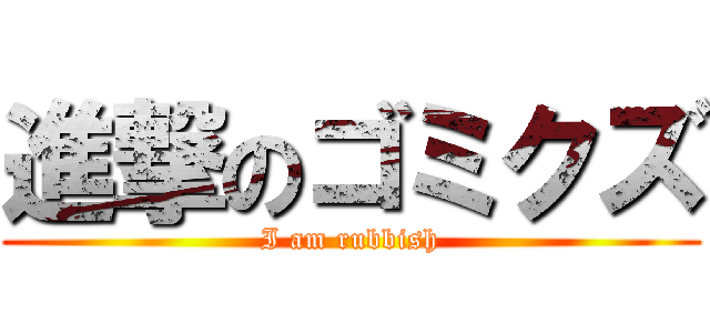進撃のゴミクズ (I am rubbish)