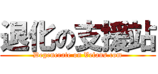 退化の支援站 (Degenerate on Vefans.com)