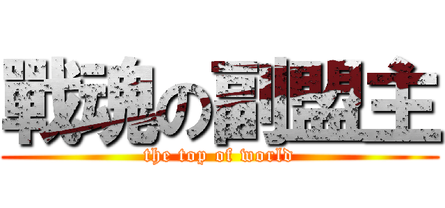 戰魂の副盟主 (the top of world)