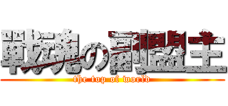 戰魂の副盟主 (the top of world)