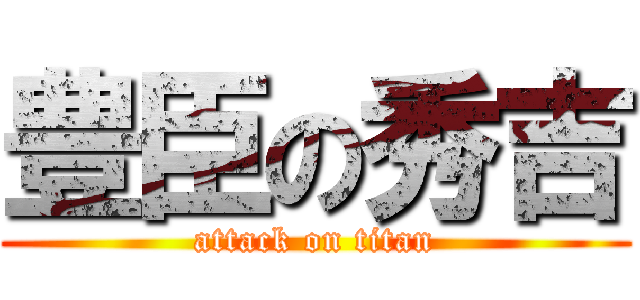 豊臣の秀吉 (attack on titan)