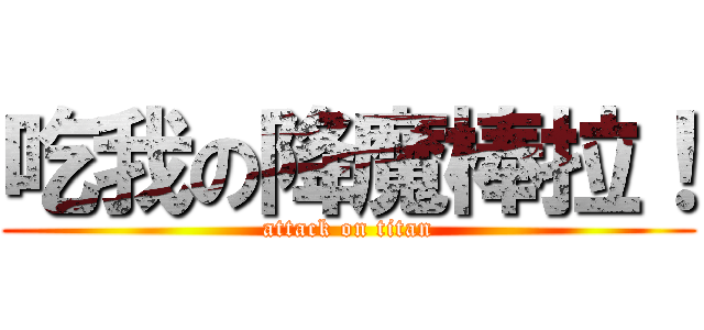 吃我の降魔棒拉！ (attack on titan)