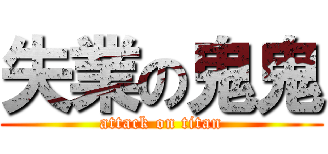 失業の鬼鬼 (attack on titan)