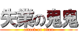失業の鬼鬼 (attack on titan)
