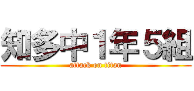 知多中１年５組 (attack on titan)