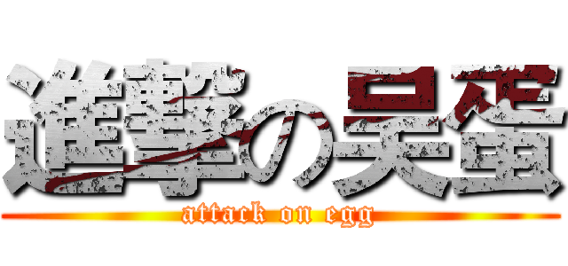 進撃の吴蛋 (attack on egg)
