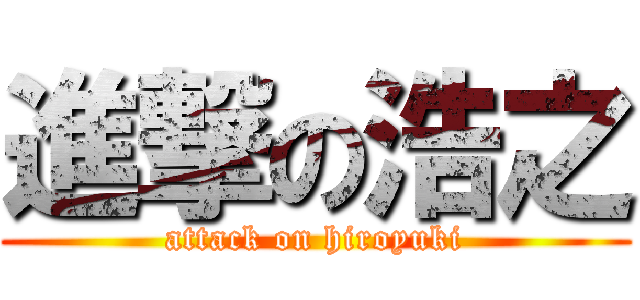 進撃の浩之 (attack on hiroyuki)