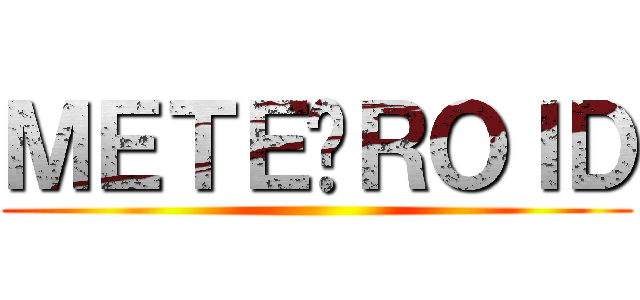 ＭＥＴＥ◍ＲＯＩＤ ()