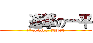     進撃の一平 (　　　　　attack on IPPEI)