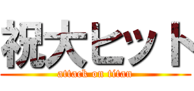 祝大ヒット (attack on titan)