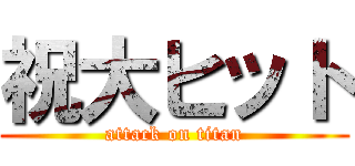 祝大ヒット (attack on titan)