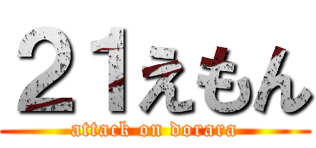 ２１えもん (attack on dorara)