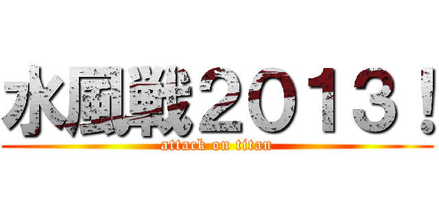 水風戦２０１３！ (attack on titan)
