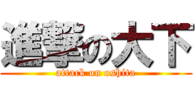 進撃の大下 (attack on oshita)