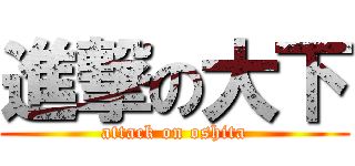 進撃の大下 (attack on oshita)