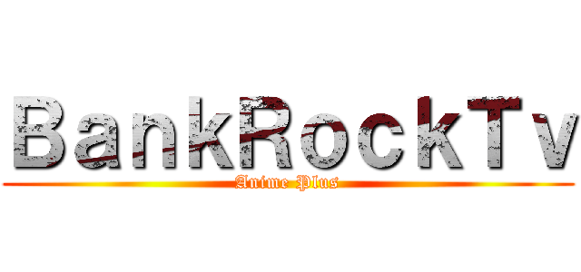 ＢａｎｋＲｏｃｋＴｖ (Anime Plus)