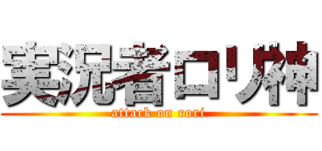実況者ロリ神 (attack on rori)