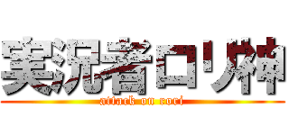 実況者ロリ神 (attack on rori)