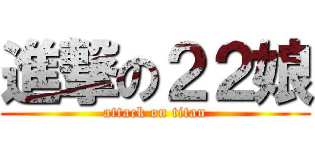 進撃の２２娘 (attack on titan)