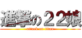進撃の２２娘 (attack on titan)