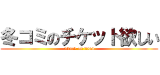 冬コミのチケット欲しい (attack on titan)