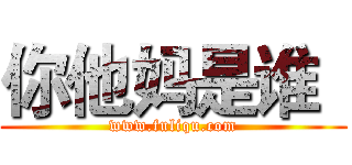 你他妈是谁
 (www.fuliqu.com)