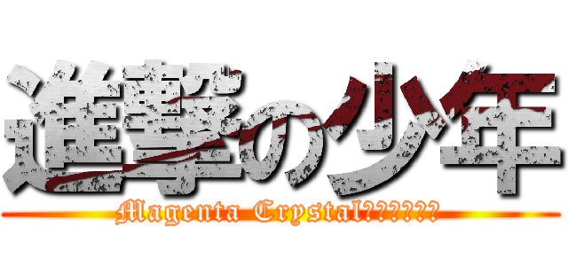 進撃の少年 (Magenta Crystal๑⋌⊰⋌⋚╯)