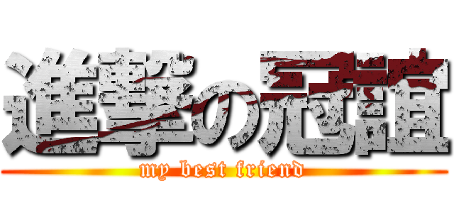 進撃の冠誼 (my best friend)