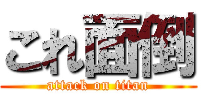 これ面倒 (attack on titan)