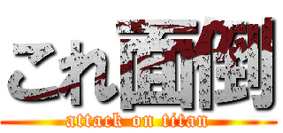 これ面倒 (attack on titan)