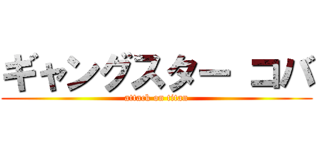 ギャングスター コバ (attack on titan)