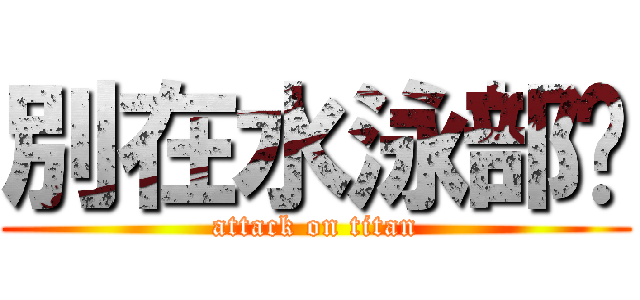 別在水泳部ㄌ (attack on titan)