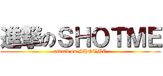 進撃のＳＨＯＴＭＥ (attack on SHOTME)