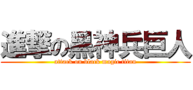 進撃の黑神兵巨人 (attack on black magic titan)