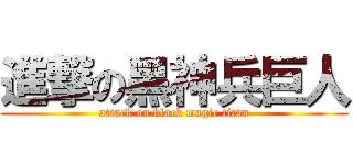 進撃の黑神兵巨人 (attack on black magic titan)