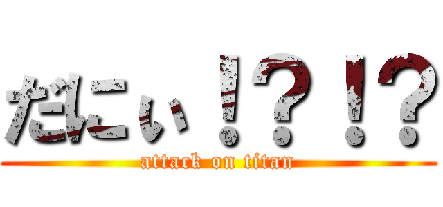 だにぃ！？！？ (attack on titan)