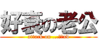 好衰の老公 (attack on ...唔知xd)