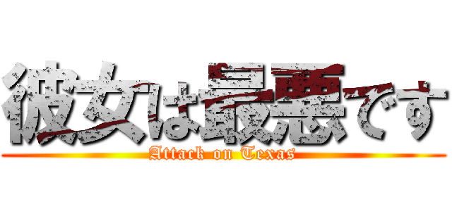 彼女は最悪です (Attack on Texas)