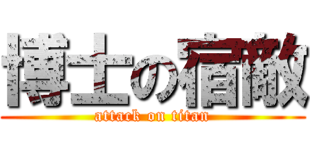 博士の宿敵 (attack on titan)