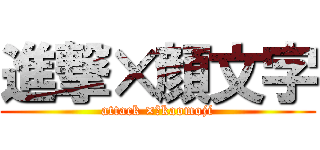 進撃×顔文字 (attack ×　kaomoji)