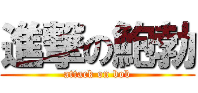進撃の鮑勃 (attack on bob)