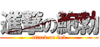 進撃の鮑勃 (attack on bob)