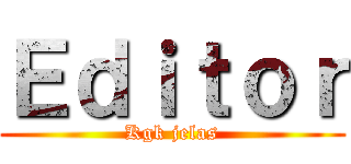 Ｅｄｉｔｏｒ (Kgk jelas)