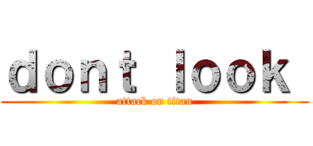 ｄｏｎｔ ｌｏｏｋ  (attack on titan)