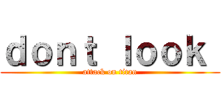 ｄｏｎｔ ｌｏｏｋ  (attack on titan)