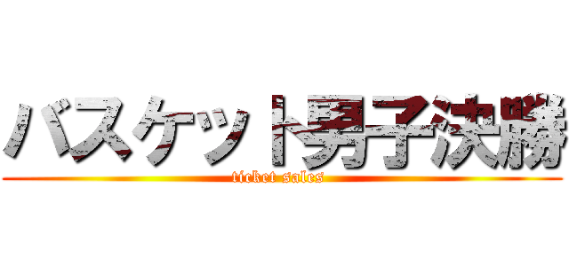 バスケット男子決勝 (ticket sales )