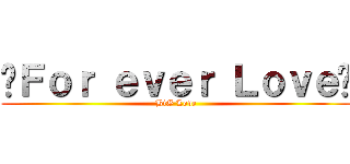 ❤Ｆｏｒ ｅｖｅｒ Ｌｏｖｅ❤ (BiG Love)