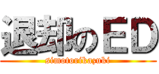 退却のＥＤ (simotorikazuki)