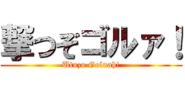 撃つぞゴルァ！ (Utuzo Goluah!)